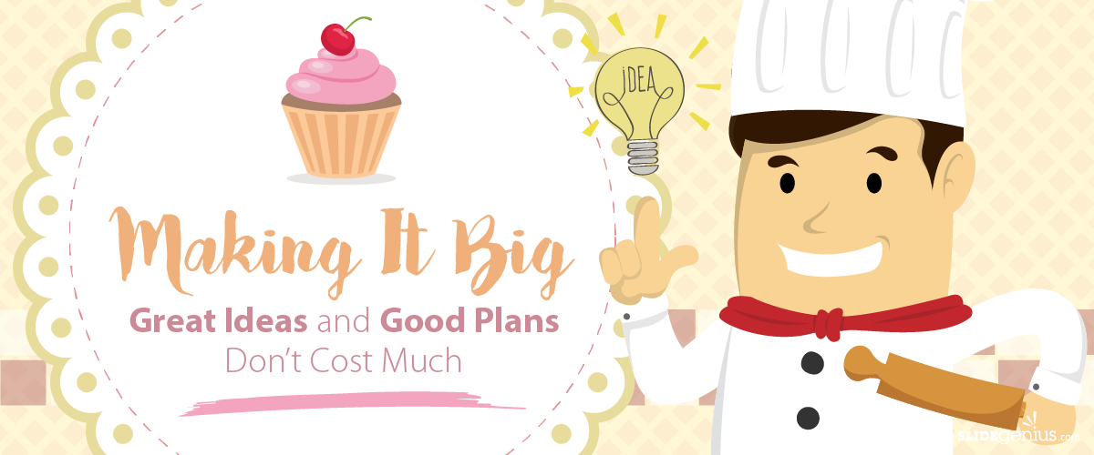 Making It Big: Great Ideas and Good Plans Don’t Cost Much