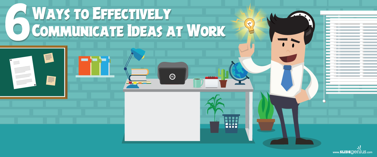 6 Ways to Effectively Communicate Ideas at Work