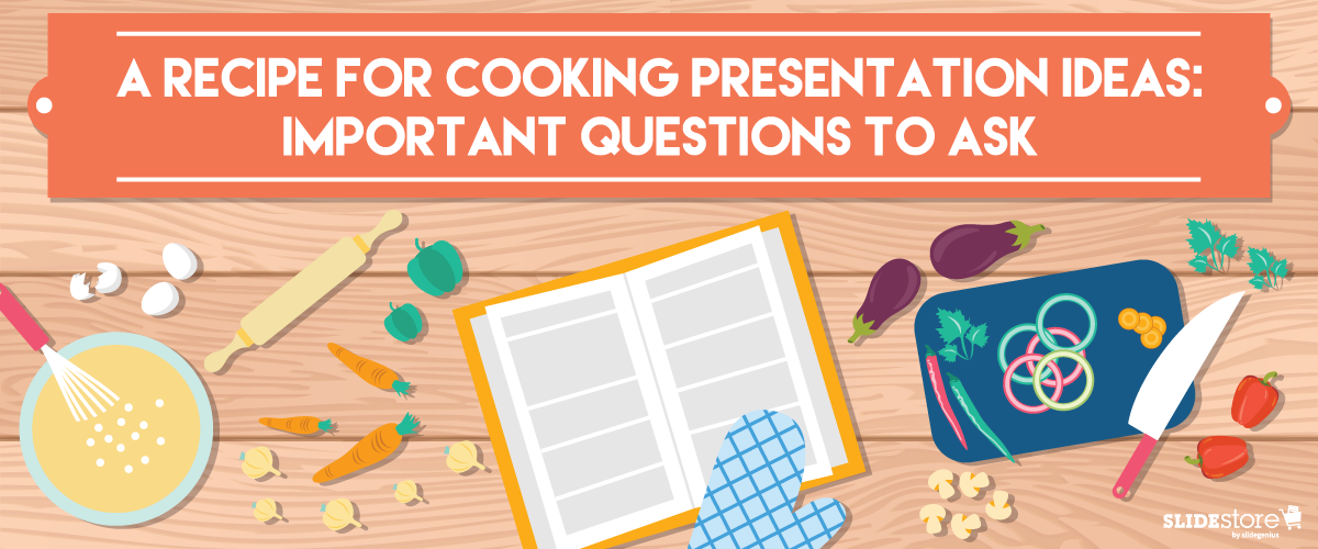 A Recipe for Cooking Presentation Ideas: Important Questions to Ask