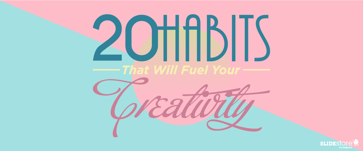 20 Habits That Will Fuel Your Creativity