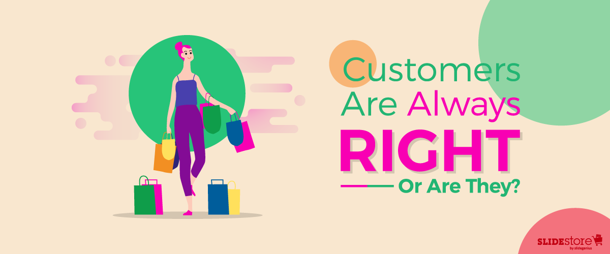 Customers Are Always Right—Or Are They?